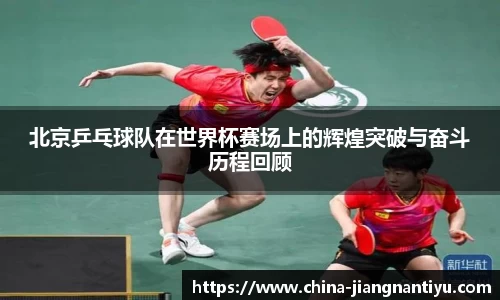 北京乒乓球队在世界杯赛场上的辉煌突破与奋斗历程回顾