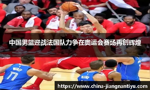 中国男篮迎战法国队力争在奥运会赛场再创辉煌